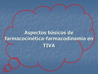 Aspectos básicos de
farmacocinética-farmacodinamia en
TIVA
 