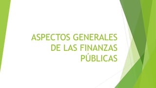 ASPECTOS GENERALES
DE LAS FINANZAS
PÚBLICAS
 