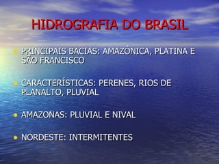 HIDROGRAFIA DO BRASIL PRINCIPAIS BACIAS: AMAZÔNICA, PLATINA E SÃO FRANCISCO CARACTERÍSTICAS: PERENES, RIOS DE PLANALTO, PLUVIAL AMAZONAS: PLUVIAL E NIVAL NORDESTE: INTERMITENTES 