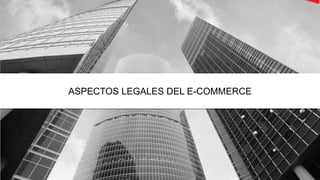 ASPECTOS LEGALES DEL E-COMMERCE
 