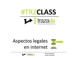 #TRZCLASS	
  


Aspectos	
  legales	
  
    en	
  internet	
  
                    Álvaro	
  Rosique	
  
                    Javier	
  Carmona	
  
 