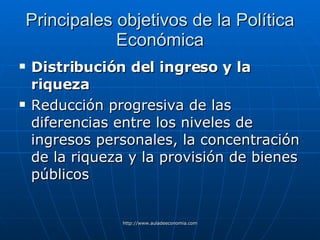 Principales objetivos de la Política Económica Distribución del ingreso y la riqueza   Reducción progresiva de las diferencias entre los niveles de ingresos personales, la concentración de la riqueza y la provisión de bienes públicos 