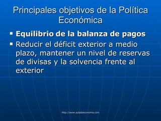 Principales objetivos de la Política Económica Equilibrio de la balanza de pagos   Reducir el déficit exterior a medio plazo, mantener un nivel de reservas de divisas y la solvencia frente al exterior 