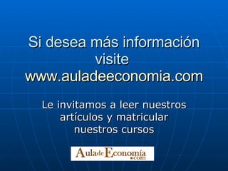 Si desea más información visite  www.auladeeconomia.com Le invitamos a leer nuestros artículos y matricular nuestros cursos 