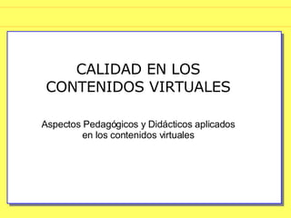 CALIDAD EN LOS CONTENIDOS VIRTUALES Aspectos Pedagógicos y Didácticos aplicados  en  los contenidos virtuales 