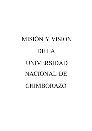 MISIÓN Y VISIÓN
DE LA
UNIVERSIDAD
NACIONAL DE
CHIMBORAZO
 