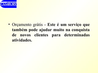 Orçamento grátis -  Este é um serviço que também pode ajudar muito na conquista de novos clientes para determinadas atividades. 