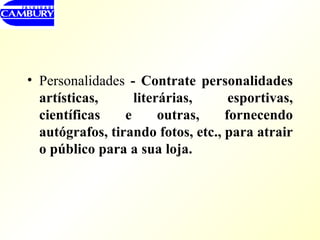Personalidades  - Contrate personalidades artísticas, literárias, esportivas, científicas e outras, fornecendo autógrafos, tirando fotos, etc., para atrair o público para a sua loja. 