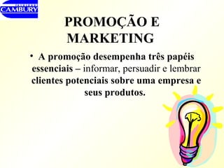 PROMOÇÃO E MARKETING   A promoção desempenha três papéis essenciais –  informar, persuadir e lembrar  clientes potenciais sobre uma empresa e seus produtos.  