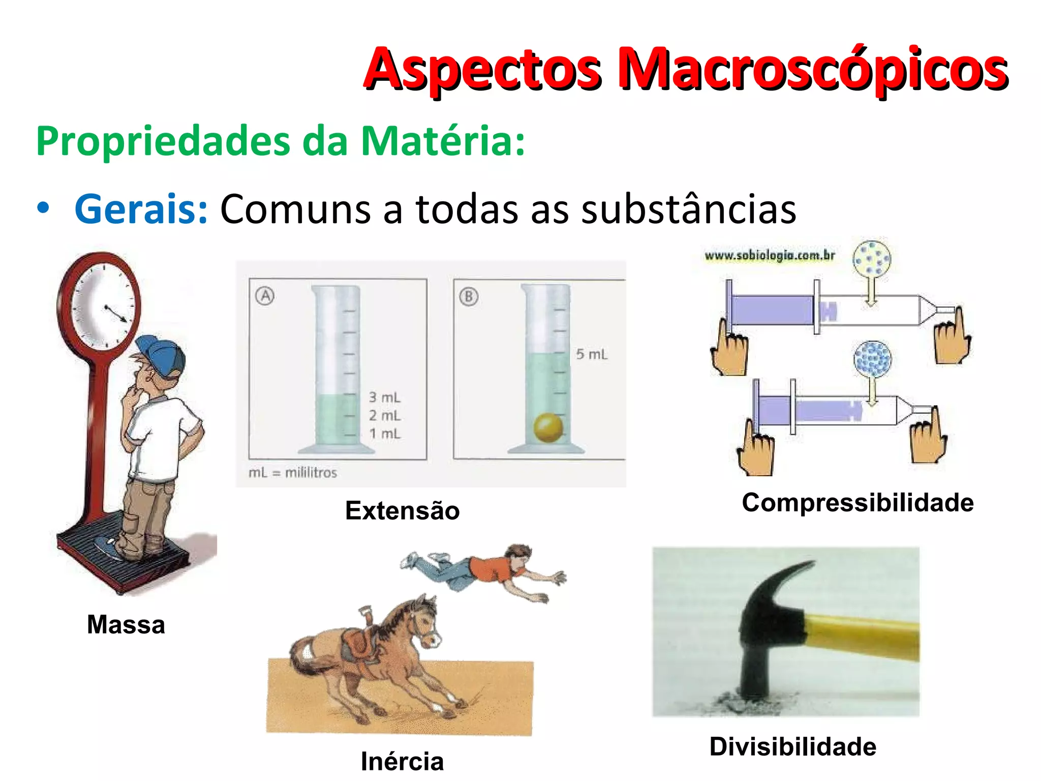 Aspectos Macroscópicos Propriedades da Matéria: Gerais:  Comuns a todas as substâncias Inércia Compressibilidade Massa Extensão Divisibilidade 