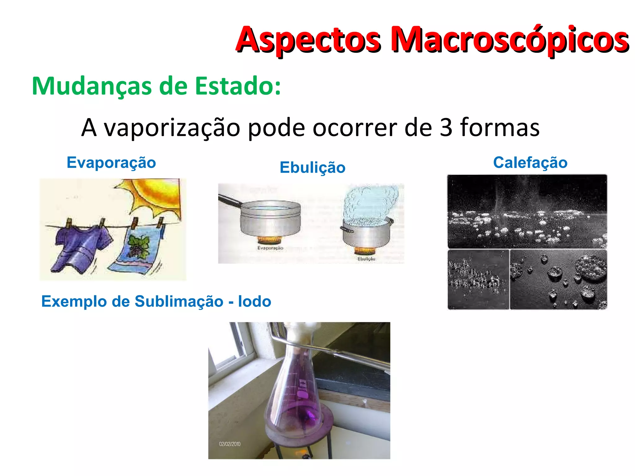 Aspectos Macroscópicos Mudanças de Estado: A vaporização pode ocorrer de 3 formas Ebulição Evaporação Calefação Exemplo de Sublimação - Iodo 