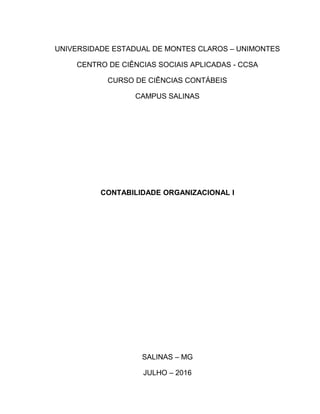UNIVERSIDADE ESTADUAL DE MONTES CLAROS – UNIMONTES
CENTRO DE CIÊNCIAS SOCIAIS APLICADAS - CCSA
CURSO DE CIÊNCIAS CONTÁBEIS
CAMPUS SALINAS
CONTABILIDADE ORGANIZACIONAL I
SALINAS – MG
JULHO – 2016
 
