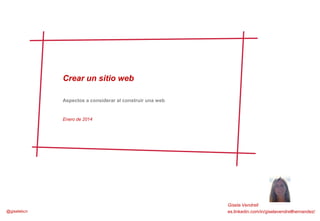 Crear un sitio web
Aspectos a considerar al construir una web

Enero de 2014

@giselebcn

Gisela Vendrell
1
es.linkedin.com/in/giselavendrellhernandez/

 
