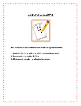 ASPECTOS A EVALUAR
Esta actividad se evaluará teniendo en cuenta los siguientes aspectos:
1. Envío del link del blog al co...