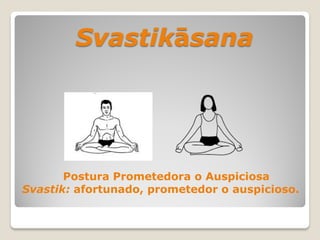 Svastikāsana
Postura Prometedora o Auspiciosa
Svastik: afortunado, prometedor o auspicioso.
 