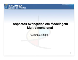 Aspectos Avançados em Modelagem
        Multidimensional

         Novembro / 2009




                                  1
 