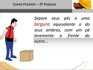 1
Como Previnir – 2º Postura
Sub headline
Separe seus pés a uma
largura equivalente a do
seus ombros, com um pé
levemente a frente do
outro...
 