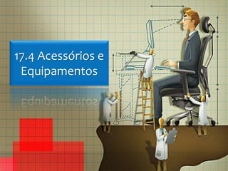 17.4 Acessórios e
Equipamentos
 