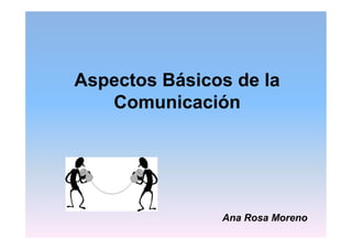 Aspectos Básicos de la
Comunicación
Ana Rosa Moreno
 
