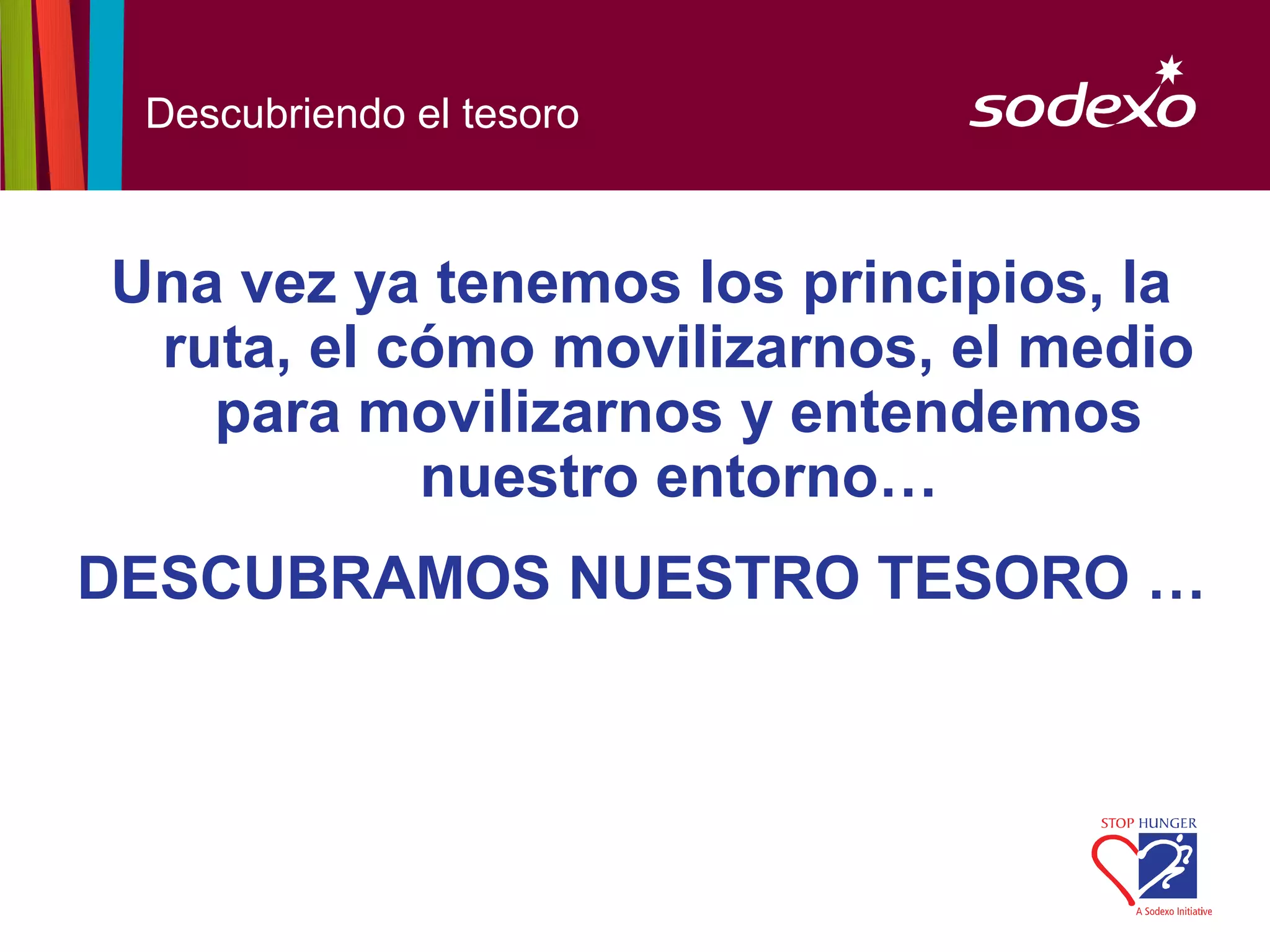 Descubriendo el tesoro



Una vez ya tenemos los principios, la
 ruta, el cómo movilizarnos, el medio
   para movilizarnos y entendemos
           nuestro entorno…
DESCUBRAMOS NUESTRO TESORO …
 