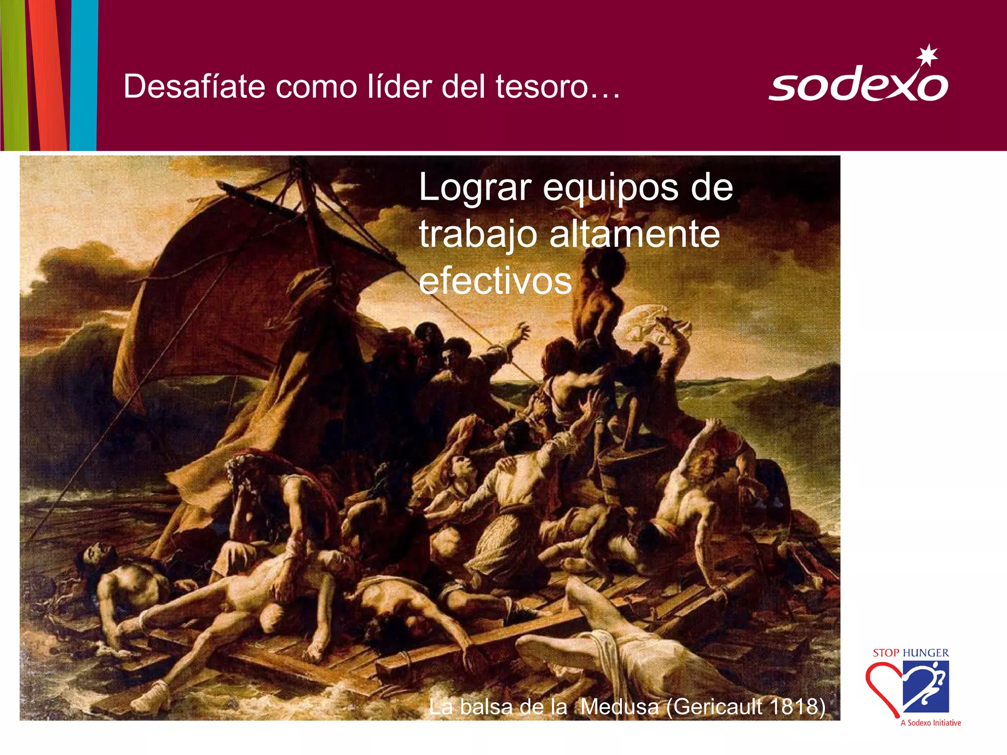 Desafíate como líder del tesoro…


                  Lograr equipos de
                  trabajo altamente
                  efectivos




                   La balsa de la Medusa (Gericault 1818)
 