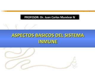 PROFESOR: Dr. Juan Carlos Munévar N
    PROFESOR: Dr. Juan Carlos Munévar N




ASPECTOS BASICOS DEL SISTEMA
          INMUNE
 