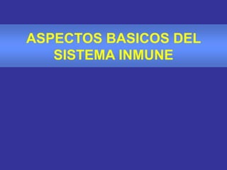 ASPECTOS BASICOS DEL
SISTEMA INMUNE
 