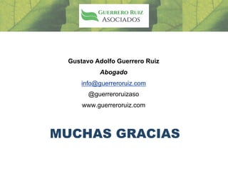 MUCHAS GRACIAS
Gustavo Adolfo Guerrero Ruiz
Abogado
info@guerreroruiz.com
@guerreroruizaso
www.guerreroruiz.com
 
