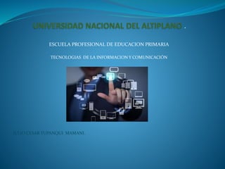 ESCUELA PROFESIONAL DE EDUCACION PRIMARIA
TECNOLOGIAS DE LA INFORMACION Y COMUNICACIÓN
JULIO CESAR YUPANQUI MAMANI.
 