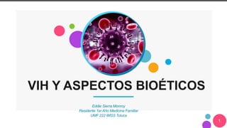 VIH Y ASPECTOS BIOÉTICOS
Eddie Sierra Monroy
Residente 1er Año Medicina Familiar
UMF 222 IMSS Toluca
1
 