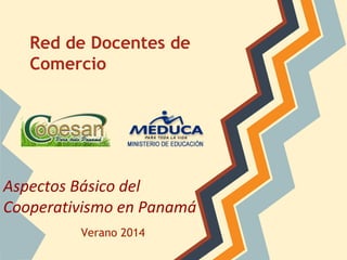 Red de Docentes de
Comercio

Aspectos Básico del
Cooperativismo en Panamá
Verano 2014

 