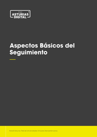 1

Aspectos Básicos del
Seguimiento
—
©2016 Asturias: Red de Universidades Virtuales Iberoamericanas
 