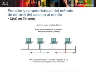 8© 2007 Cisco Systems, Inc. Todos los derechos reservados. Cisco Public
Función y características del método
de control del acceso al medio
 MAC en Ethernet
 