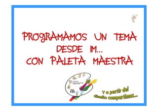 PROGRAMAMOS UN TEMAPROGRAMAMOS UN TEMAPROGRAMAMOS UN TEMAPROGRAMAMOS UN TEMA
DESDE IMDESDE IMDESDE IMDESDE IM…………
CON PALETA MAESTRACON PALETA MAESTRACON PALETA MAESTRACON PALETA MAESTRA
 