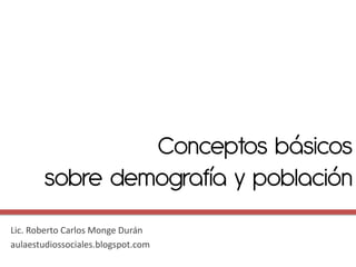 Conceptos básicos
        sobre demografía y población
Lic. Roberto Carlos Monge Durán
aulaestudiossociales.blogspot.com
 