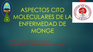ASPECTOS CITO
MOLECULARES DE LA
ENFERMEDAD DE
MONGE
Autor: Oscar Zambrana Morales
Coordinador: Dr. Walter Hinojosa Campero
 
