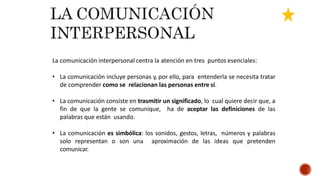 La comunicación interpersonal centra la atención en tres puntos esenciales:
• La comunicación incluye personas y, por ello...
