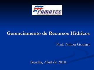 Gerenciamento de Recursos Hídricos Prof. Nilton Goulart Brasília, Abril de 2010 