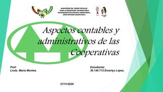 Aspectos contables y
administrativos de las
Cooperativas
Estudiante:
30.146.712 Emerlys López.
Prof:
Licda. María Montes.
27/11/2020
 