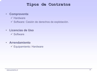 Tipos de Contratos

• Compraventa
         Hardware
         Software: Cesión de derechos de explotación.


• Licencias de Uso
         Software


• Arrendamiento
         Equipamiento: Hardware




www.pumarino.cl                                         35
 