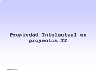 Propiedad Intelectual en
         proyectos TI




www.pumarino.cl
 