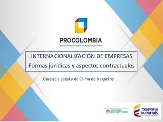 INTERNACIONALIZACIÓN DE EMPRESAS
Formas jurídicas y aspectos contractuales
Gerencia Legal y de Clima de Negocios
 
