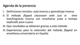 Agenda de la ponencia
I. Definiciones iniciales: aula inversa y aprendizaje inverso
II. El método flipped classroom with J...