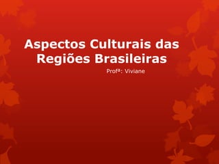Aspectos Culturais das
Regiões Brasileiras
Profª: Viviane
 