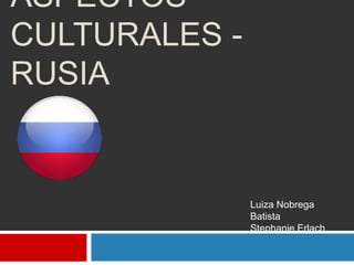 ASPECTOS
CULTURALES -
RUSIA


               Luiza Nobrega
               Batista
               Stephanie Erlach
 