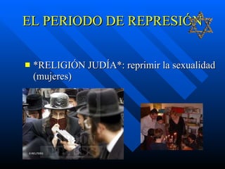 EL PERIODO DE REPRESIÓN *RELIGIÓN JUDÍA*: reprimir la sexualidad (mujeres) 