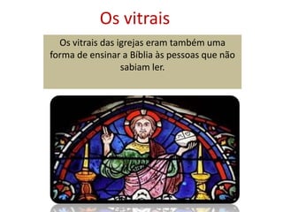 Os vitraisOs vitrais das igrejas eram também uma forma de ensinar a Bíblia às pessoas que não sabiam ler.