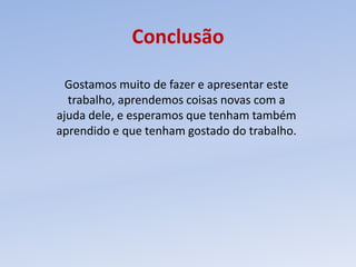 ConclusãoGostamos muito de fazer e apresentar este trabalho, aprendemos coisas novas com a ajuda dele, e esperamos que tenham também aprendido e que tenham gostado do trabalho.