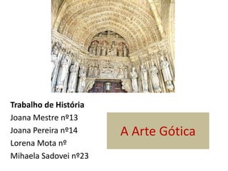 Trabalho de HistóriaJoana Mestre nº13Joana Pereira nº14Lorena Mota nºMihaelaSadovei nº23A Arte Gótica