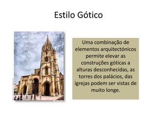 Estilo GóticoUma combinação de elementos arquitectónicos permite elevar as construções góticas a alturas desconhecidas, as torres dos palácios, das igrejas podem ser vistas de muito longe.